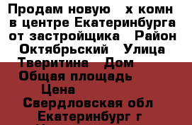 Продам новую 3-х комн. в центре Екатеринбурга от застройщика › Район ­ Октябрьский › Улица ­ Тверитина › Дом ­ 46 › Общая площадь ­ 84 › Цена ­ 9 180 000 - Свердловская обл., Екатеринбург г. Недвижимость » Квартиры продажа   . Свердловская обл.,Екатеринбург г.